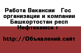 Работа Вакансии - Гос. организации и компании. Башкортостан респ.,Нефтекамск г.